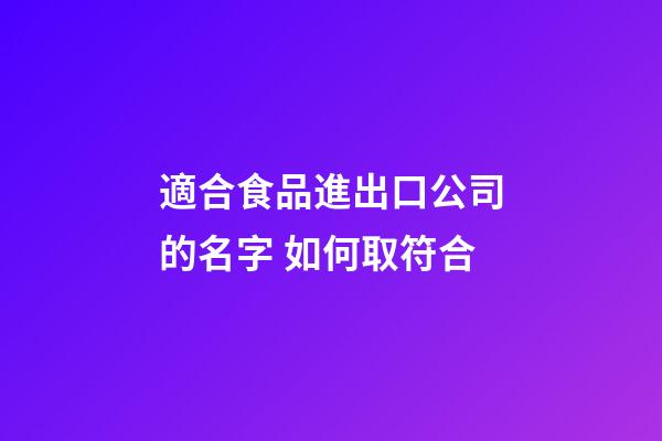 適合食品進出口公司的名字 如何取符合-第1張-公司起名-玄機派